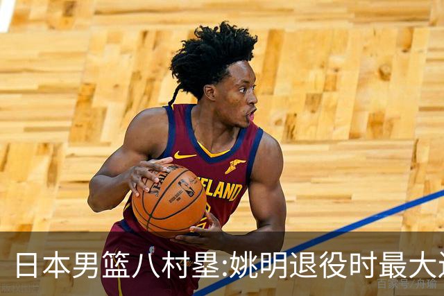 日本男篮八村塁:姚明退役时最大遗憾是后继无人 我也思考这个问题